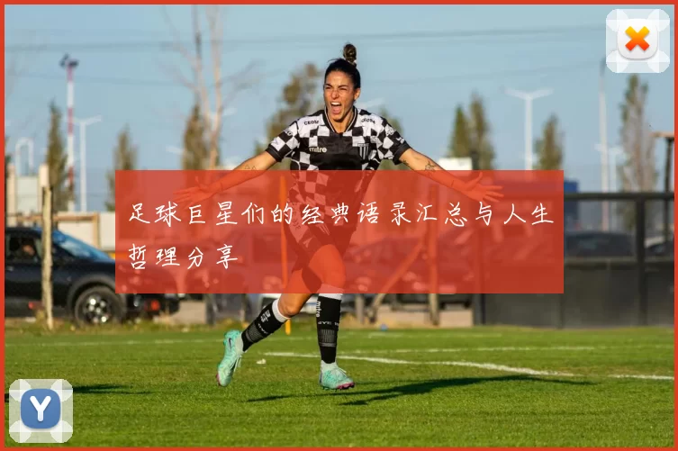 足球巨星们的经典语录汇总与人生哲理分享