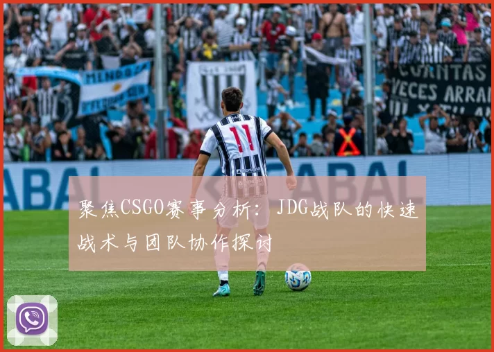 聚焦CSGO赛事分析：JDG战队的快速战术与团队协作探讨