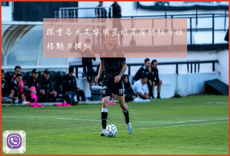 探索各大足球明星的星座特征与性格魅力揭秘