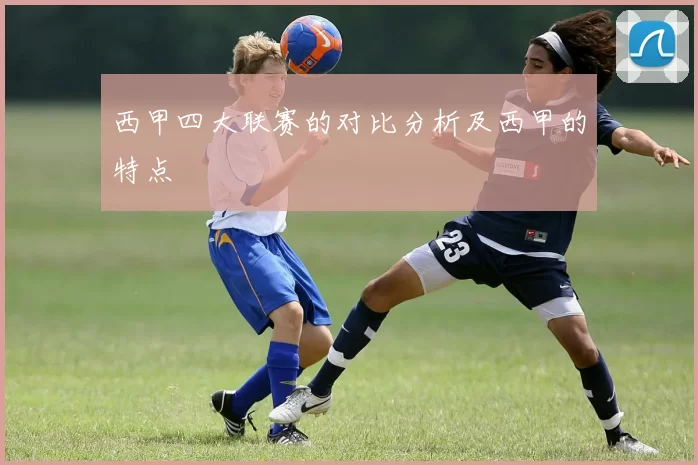 西甲四大联赛的对比分析及西甲的特点