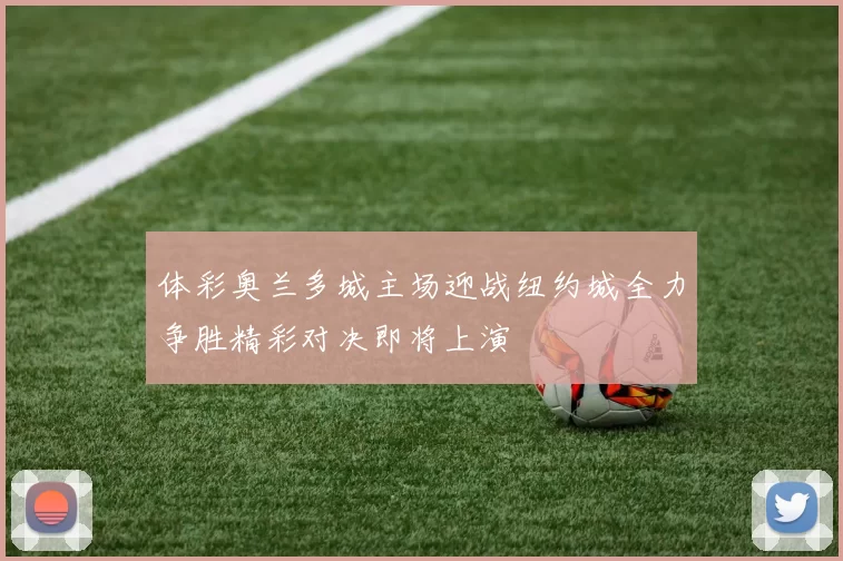 体彩奥兰多城主场迎战纽约城全力争胜精彩对决即将上演