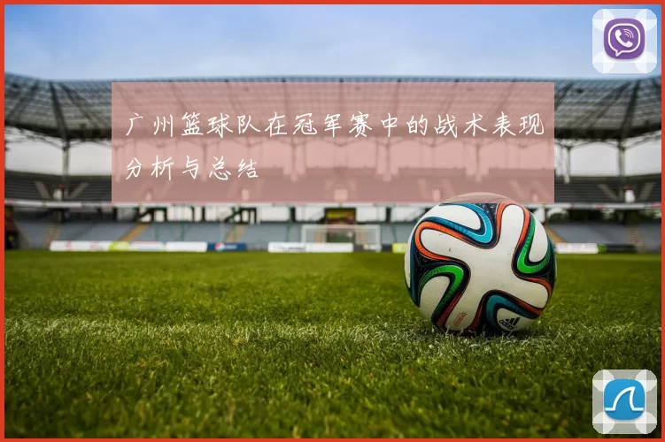 广州篮球队在冠军赛中的战术表现分析与总结