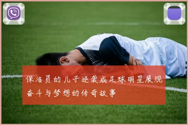 保洁员的儿子逆袭成足球明星展现奋斗与梦想的传奇故事
