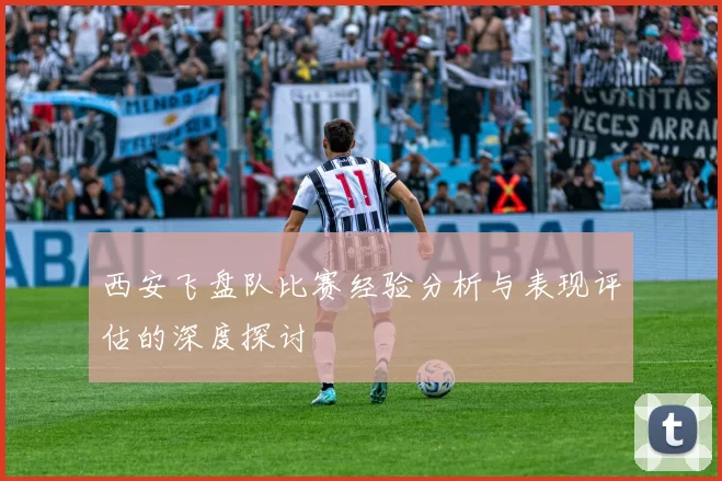 西安飞盘队比赛经验分析与表现评估的深度探讨