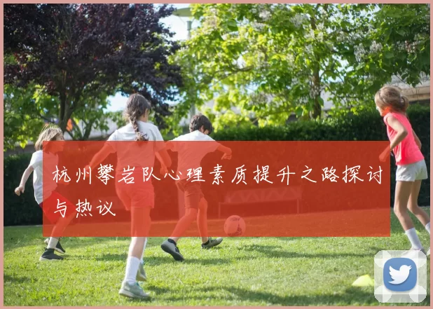 杭州攀岩队心理素质提升之路探讨与热议