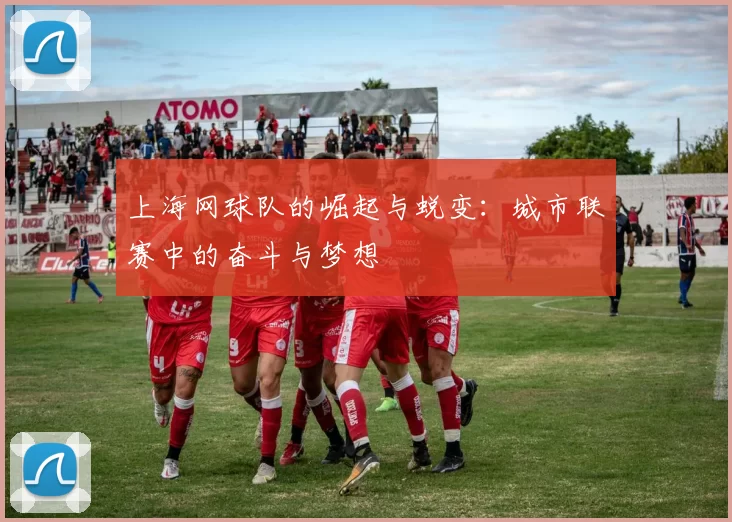 上海网球队的崛起与蜕变：城市联赛中的奋斗与梦想