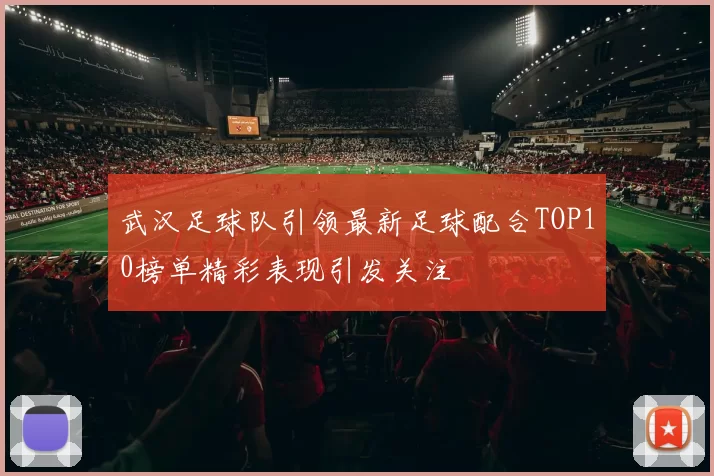 武汉足球队引领最新足球配合TOP10榜单精彩表现引发关注