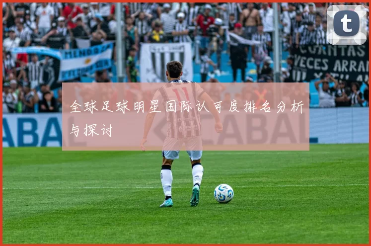 全球足球明星国际认可度排名分析与探讨
