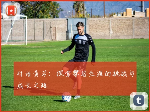 对话黄芳：探索攀岩生涯的挑战与成长之路