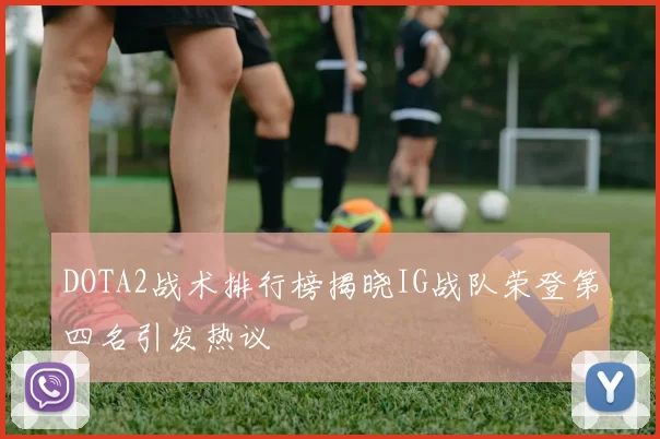 DOTA2战术排行榜揭晓IG战队荣登第四名引发热议