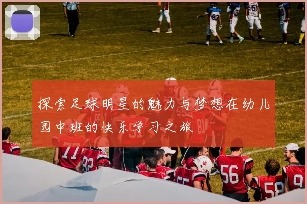 探索足球明星的魅力与梦想在幼儿园中班的快乐学习之旅