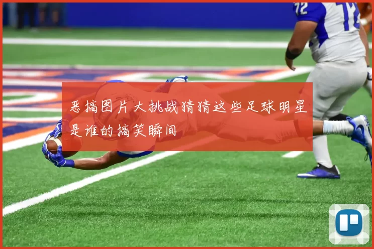 恶搞图片大挑战猜猜这些足球明星是谁的搞笑瞬间