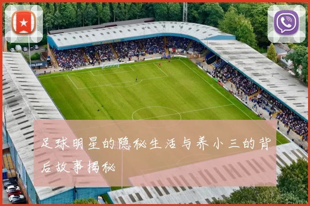 足球明星的隐秘生活与养小三的背后故事揭秘