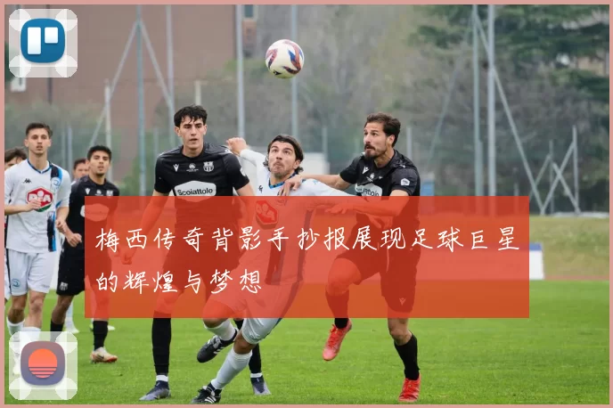 梅西传奇背影手抄报展现足球巨星的辉煌与梦想