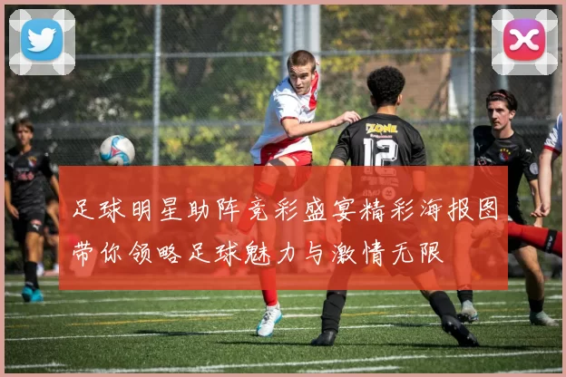 足球明星助阵竞彩盛宴精彩海报图带你领略足球魅力与激情无限