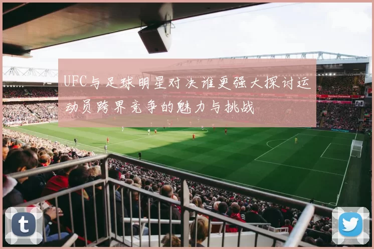 UFC与足球明星对决谁更强大探讨运动员跨界竞争的魅力与挑战