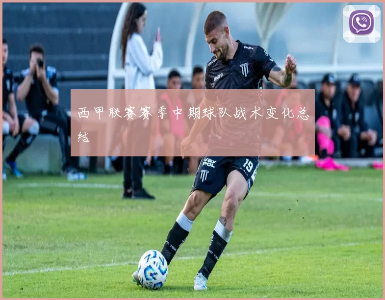 西甲联赛赛季中期球队战术变化总结