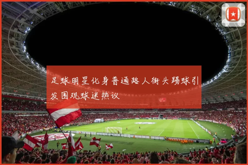足球明星化身普通路人街头踢球引发围观球迷热议