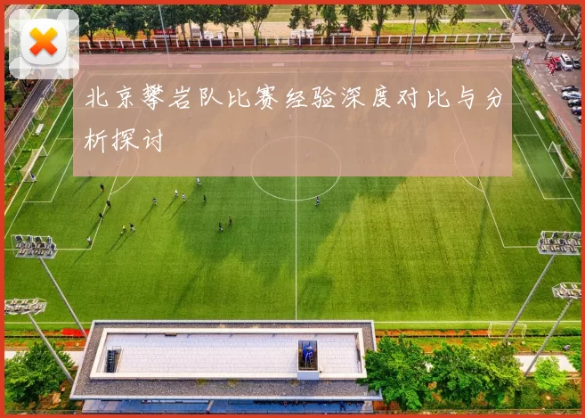 北京攀岩队比赛经验深度对比与分析探讨