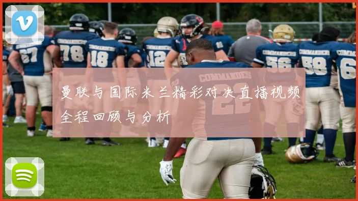 曼联与国际米兰精彩对决直播视频全程回顾与分析