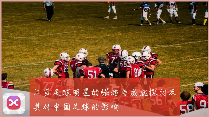 江苏足球明星的崛起与成就探讨及其对中国足球的影响