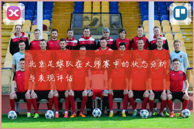 北京足球队在大师赛中的状态分析与表现评估