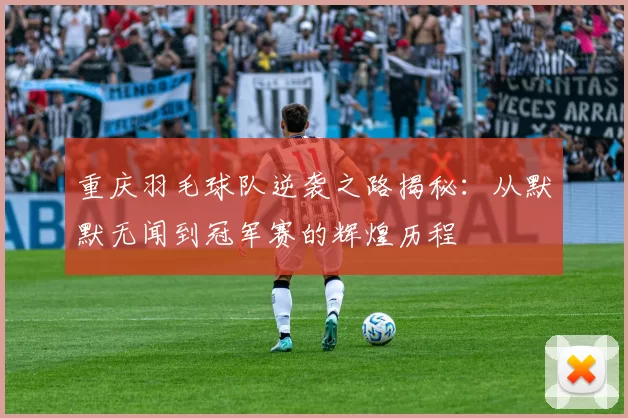 重庆羽毛球队逆袭之路揭秘：从默默无闻到冠军赛的辉煌历程