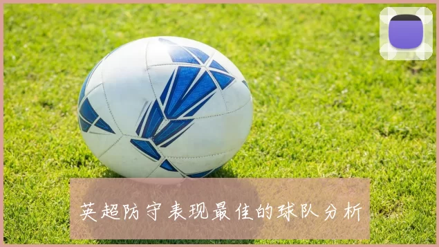 英超防守表现最佳的球队分析