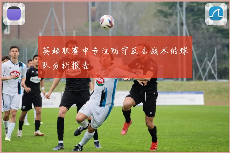 英超联赛中专注防守反击战术的球队分析报告