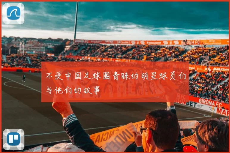 不受中国足球圈青睐的明星球员们与他们的故事