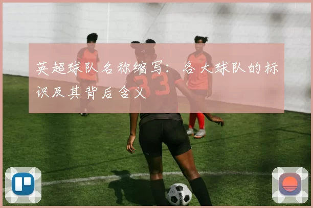 英超球队名称缩写：各大球队的标识及其背后含义
