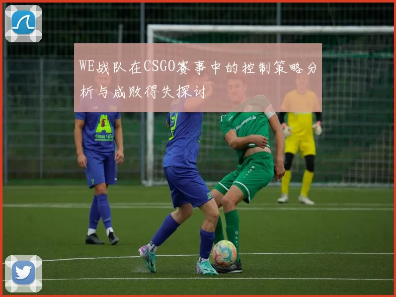 WE战队在CSGO赛事中的控制策略分析与成败得失探讨