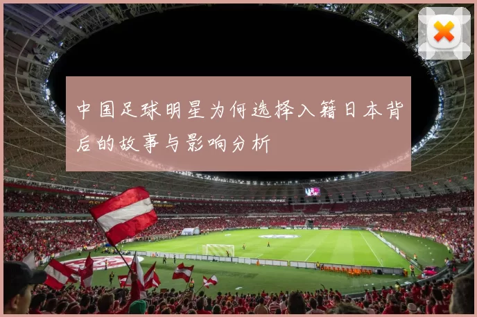 中国足球明星为何选择入籍日本背后的故事与影响分析