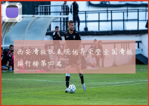 西安滑板队表现优异荣登全国滑板排行榜第四名
