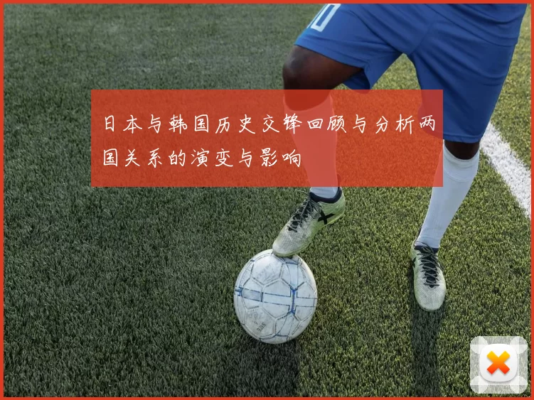 日本与韩国历史交锋回顾与分析两国关系的演变与影响
