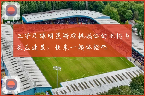 三字足球明星游戏挑战你的记忆与反应速度，快来一起体验吧