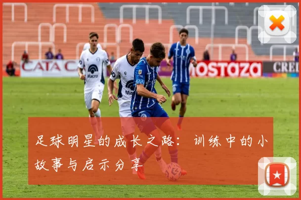 足球明星的成长之路：训练中的小故事与启示分享