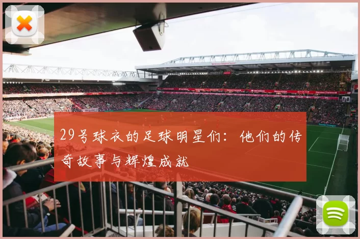 29号球衣的足球明星们：他们的传奇故事与辉煌成就