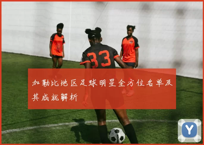 加勒比地区足球明星全方位名单及其成就解析