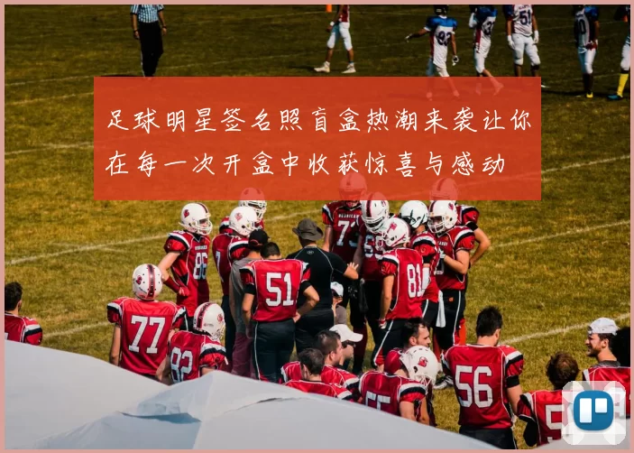 足球明星签名照盲盒热潮来袭让你在每一次开盒中收获惊喜与感动