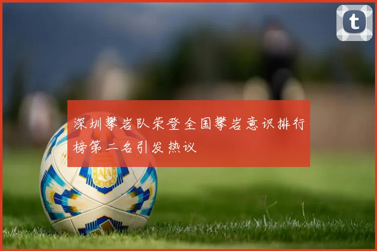 深圳攀岩队荣登全国攀岩意识排行榜第二名引发热议