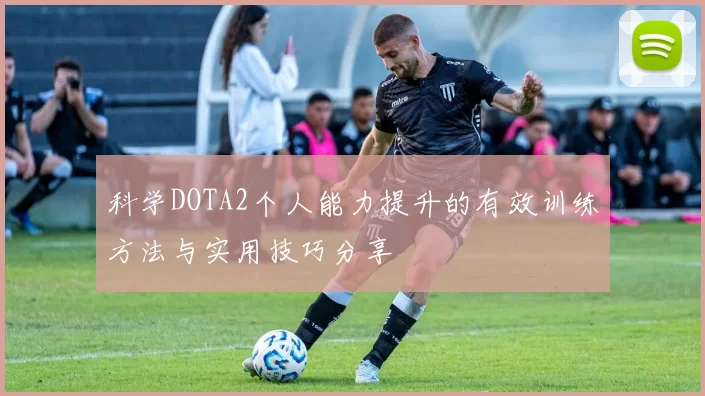 科学DOTA2个人能力提升的有效训练方法与实用技巧分享