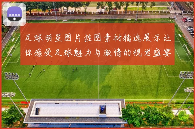足球明星图片挂图素材精选展示让你感受足球魅力与激情的视觉盛宴