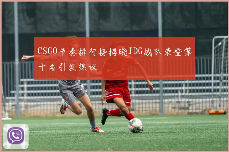 CSGO节奏排行榜揭晓JDG战队荣登第十名引发热议