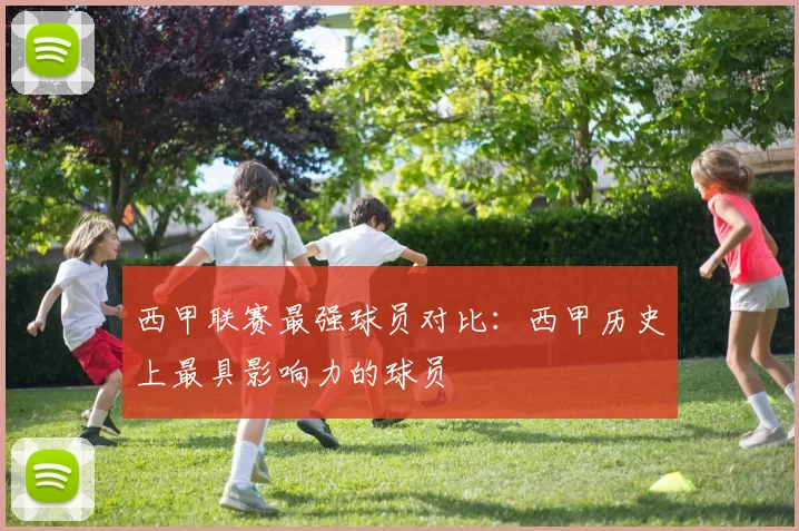 西甲联赛最强球员对比：西甲历史上最具影响力的球员