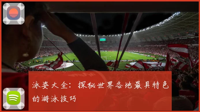 泳姿大全：探秘世界各地最具特色的游泳技巧