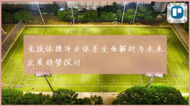 竞技体操评分体系全面解析与未来发展趋势探讨