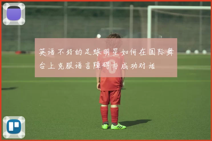 英语不好的足球明星如何在国际舞台上克服语言障碍与成功对话