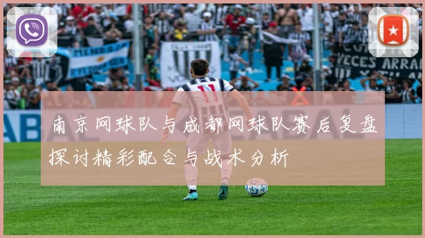 南京网球队与成都网球队赛后复盘探讨精彩配合与战术分析