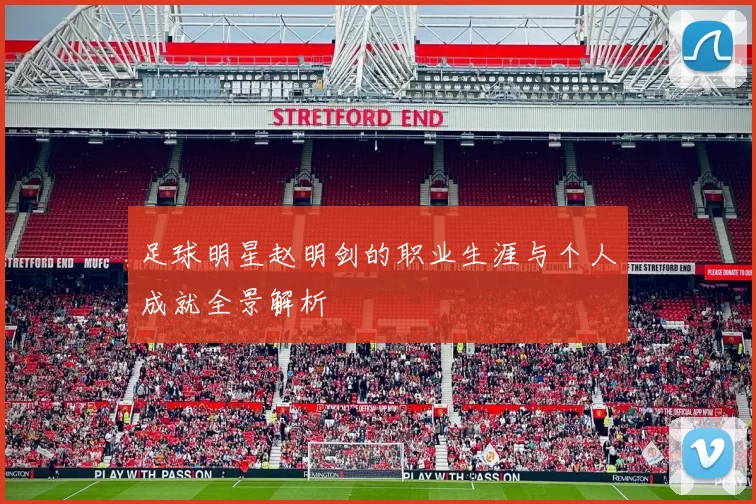足球明星赵明剑的职业生涯与个人成就全景解析